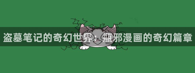 101宠物恋人漫画免费下拉式奇漫屋：盗墓笔记的奇幻世界：瓶邪漫画的奇幻篇章