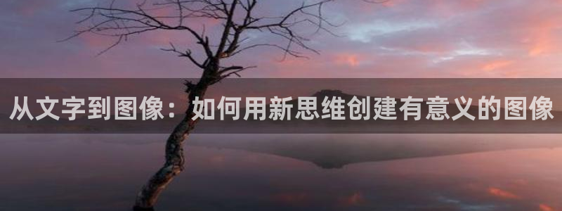 奇漫屋漫画网：从文字到图像：如何用新思维创建有意义的图像