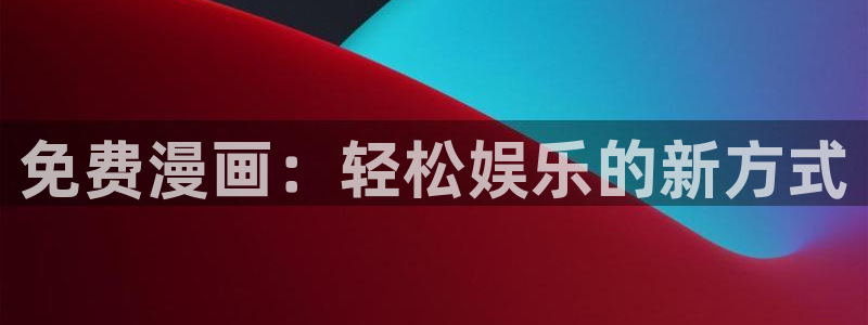 奇漫屋漫画免费漫画：免费漫画：轻松娱乐的新方式