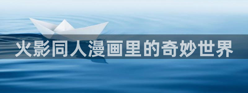 大公阁下漫画(下拉式)奇漫屋：火影同人漫画里的奇妙世界